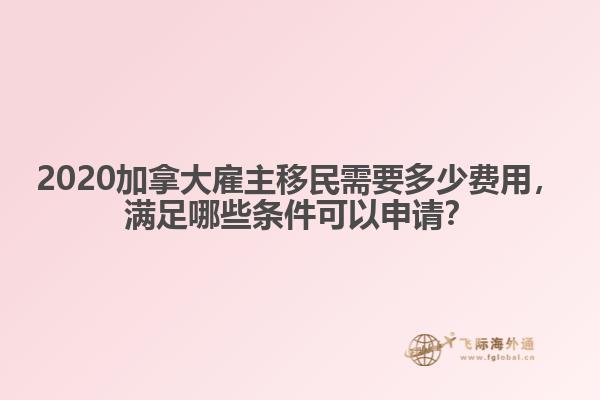 2020加拿大雇主移民需要多少費(fèi)用，滿足哪些條件可以申請(qǐng)？