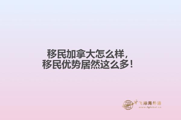 移民加拿大怎么樣，移民優(yōu)勢居然這么多！