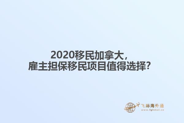 2020移民加拿大，雇主擔(dān)保移民項目值得選擇？