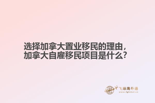 選擇加拿大置業(yè)移民的理由，加拿大自雇移民項目是什么？