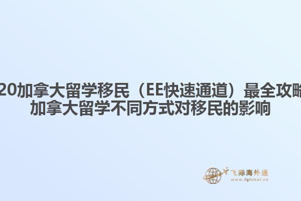 2020加拿大留學(xué)移民（EE快速通道）最全攻略，加拿大留學(xué)不同方式對移民的影響