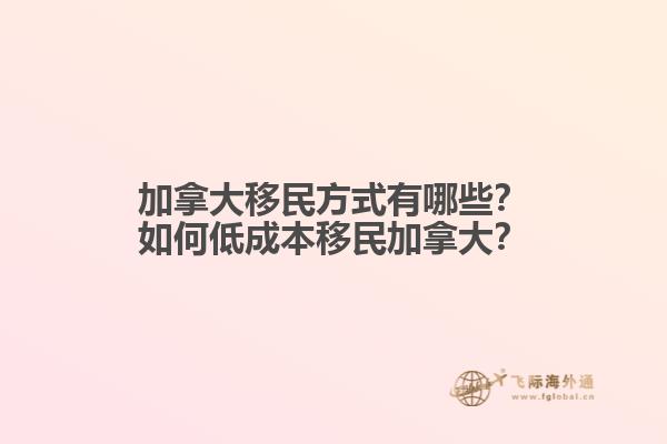 加拿大移民方式有哪些？如何低成本移民加拿大？