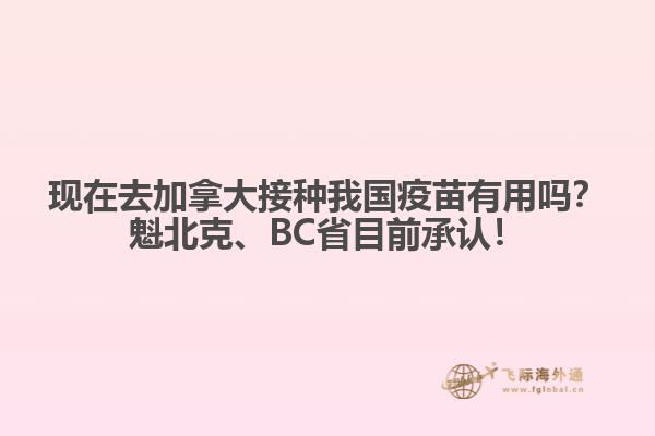 現(xiàn)在去加拿大接種我國疫苗有用嗎？魁北克、BC省目前承認！