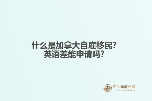 什么是加拿大自雇移民？英語差能申請(qǐng)嗎？