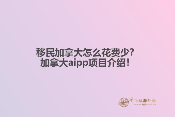 移民加拿大怎么花費(fèi)少？加拿大aipp項(xiàng)目介紹！