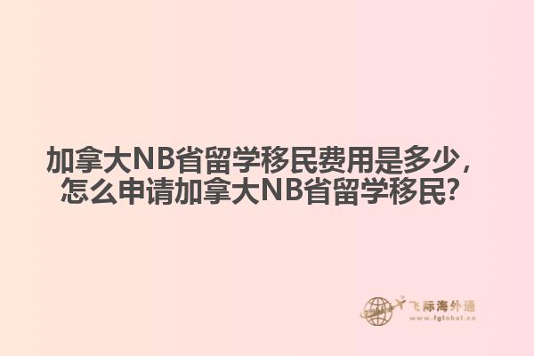 加拿大NB省留學(xué)移民費(fèi)用是多少，怎么申請加拿大NB省留學(xué)移民？