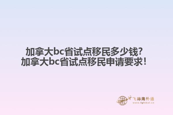 加拿大bc省試點移民多少錢？加拿大bc省試點移民申請要求！