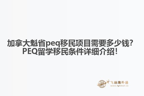 加拿大魁省peq移民項(xiàng)目需要多少錢？PEQ留學(xué)移民條件詳細(xì)介紹！