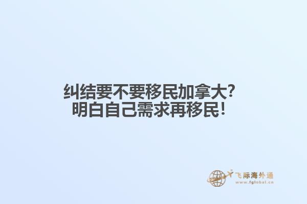 糾結(jié)要不要移民加拿大？明白自己需求再移民！