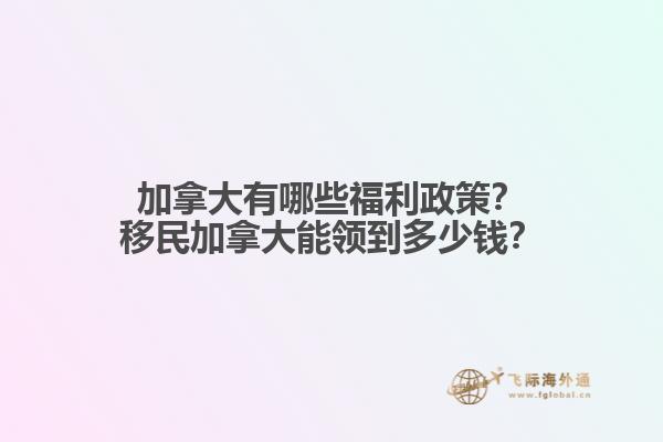 加拿大有哪些福利政策？移民加拿大能領(lǐng)到多少錢(qián)？