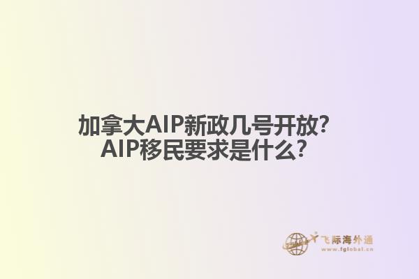 加拿大AIP新政幾號開放？AIP移民要求是什么？