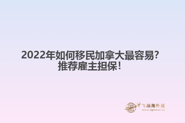 2022年如何移民加拿大最容易？推薦雇主擔(dān)保！