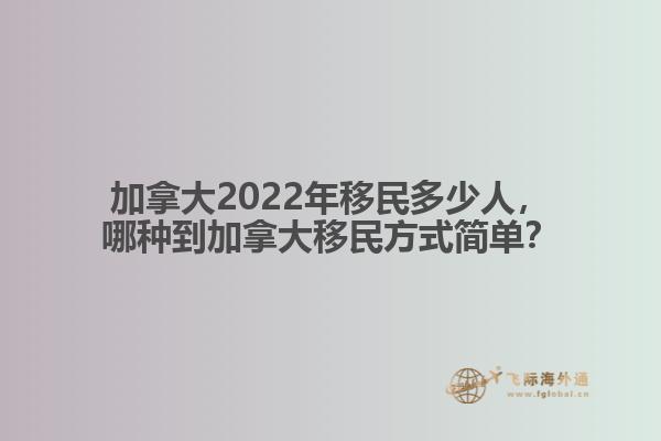 加拿大2022年移民多少人，哪種到加拿大移民方式簡單？