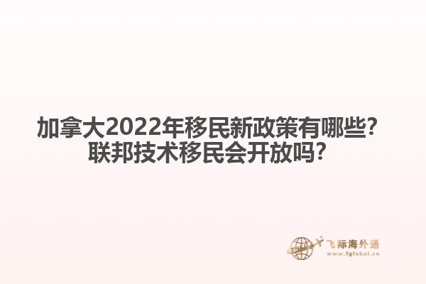 加拿大2022年移民新政策有哪些？聯(lián)邦技術(shù)移民會開放嗎？