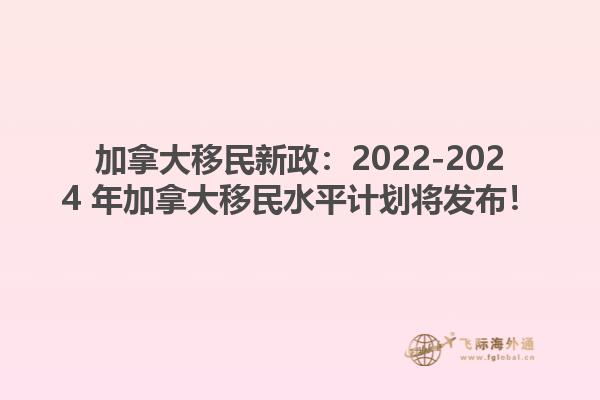 加拿大移民新政：2022-2024 年加拿大移民水平計劃將發(fā)布！