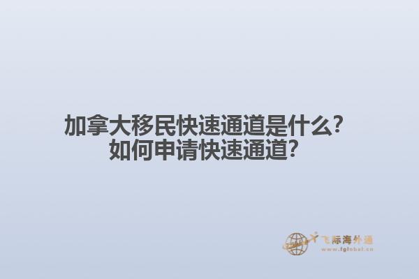 加拿大移民快速通道是什么？如何申請快速通道？