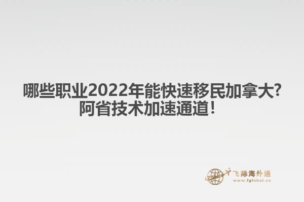 哪些職業(yè)2022年能快速移民加拿大?阿省技術加速通道！