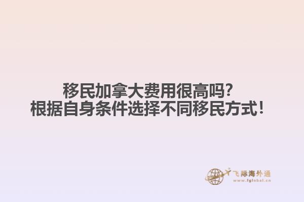 移民加拿大費用很高嗎？根據自身條件選擇不同移民方式！