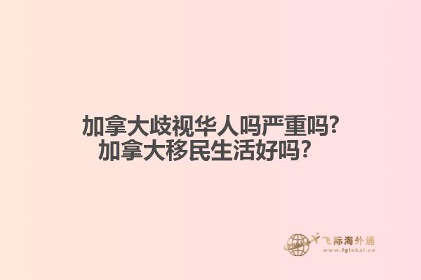 加拿大歧視華人嗎嚴(yán)重嗎?加拿大移民生活好嗎？