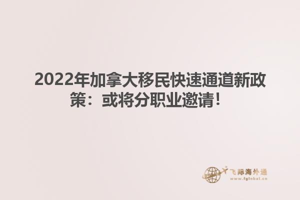 2022年加拿大移民快速通道新政策：或?qū)⒎致殬I(yè)邀請！