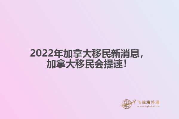 2022年加拿大移民新消息，加拿大移民會(huì)提速！