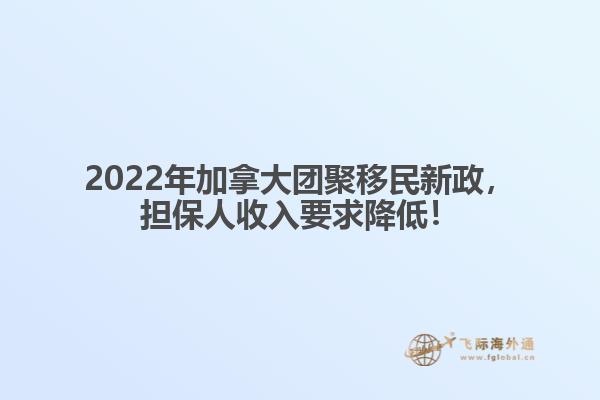 2022年加拿大團(tuán)聚移民新政，擔(dān)保人收入要求降低！