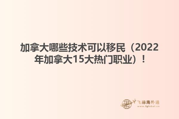 加拿大哪些技術(shù)可以移民（2022年加拿大15大熱門(mén)職業(yè)）!