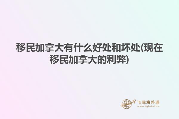 移民加拿大有什么好處和壞處(現在移民加拿大的利弊)