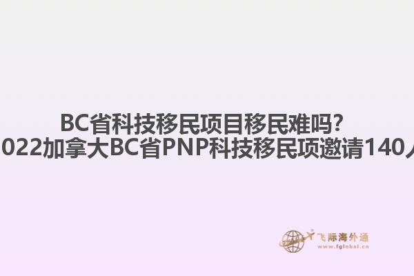 BC省科技移民項目移民難嗎？2022加拿大BC省PNP科技移民項邀請140人