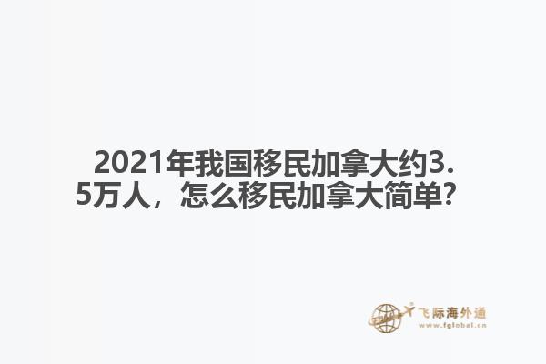 2021年我國移民加拿大約3.5萬人，怎么移民加拿大簡單？