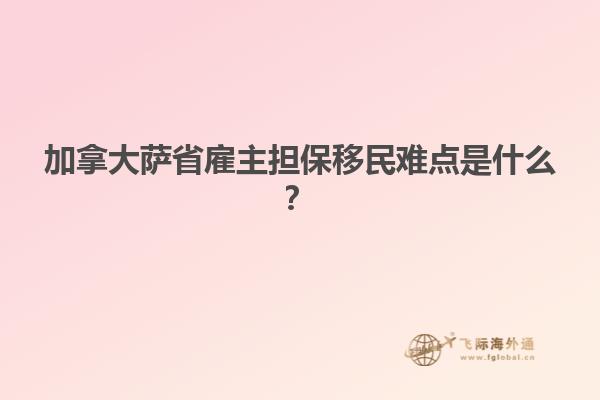 加拿大薩省雇主擔(dān)保移民難點(diǎn)是什么？