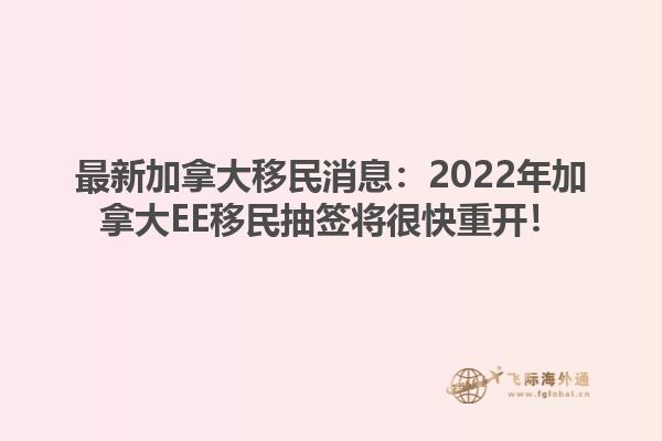 最新加拿大移民消息：2022年加拿大EE移民抽簽將很快重開！