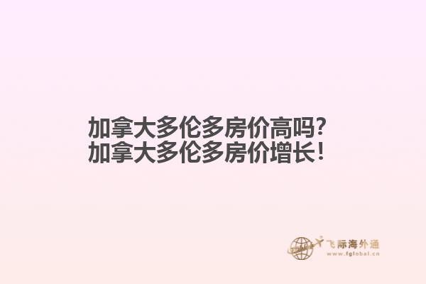 加拿大多倫多房?jī)r(jià)高嗎？加拿大多倫多房?jī)r(jià)增長(zhǎng)