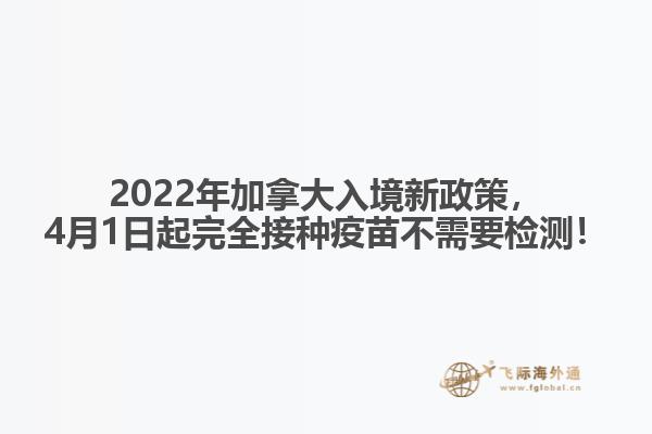 2022年加拿大入境新政策，4月1日起完全接種疫苗不需要檢測！