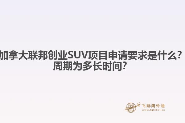 加拿大聯(lián)邦創(chuàng)業(yè)SUV項(xiàng)目申請要求是什么？周期為多長時間？