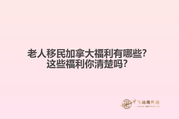 老人移民加拿大福利有哪些？這些福利你清楚嗎？