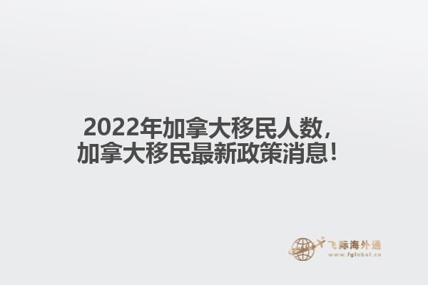 2022年加拿大移民人數(shù)，加拿大移民最新政策消息！