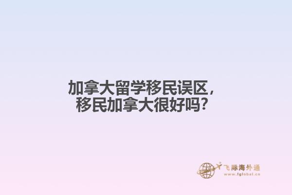 加拿大留學(xué)移民誤區(qū)，移民加拿大很好嗎？