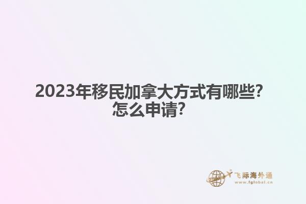 2023年移民加拿大方式有哪些？怎么申請？