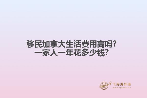 移民加拿大生活費(fèi)用高嗎？一家人一年花多少錢？