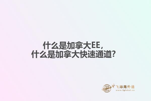 什么是加拿大EE，什么是加拿大快速通道？