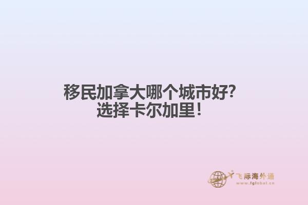 移民加拿大哪個(gè)城市好？選擇卡爾加里！