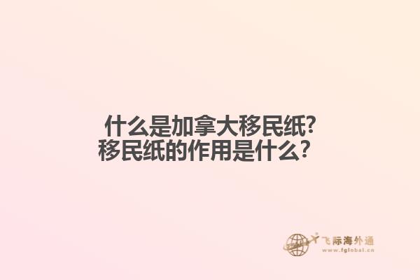 什么是加拿大移民紙?移民紙的作用是什么？