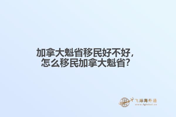 加拿大魁省移民好不好，怎么移民加拿大魁??？