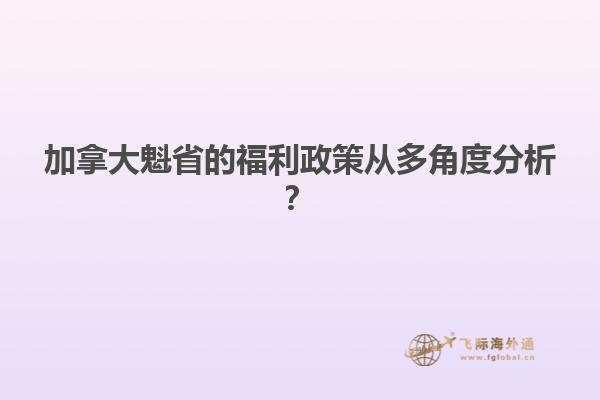 加拿大魁省的福利政策從多角度分析？