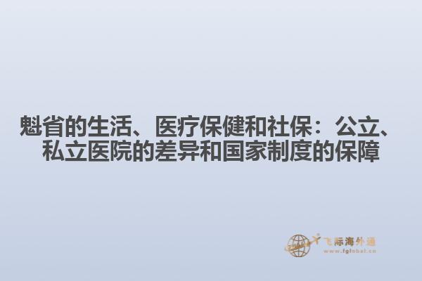 魁省的生活、醫(yī)療保健和社保：公立、私立醫(yī)院的差異和國家制度的保障