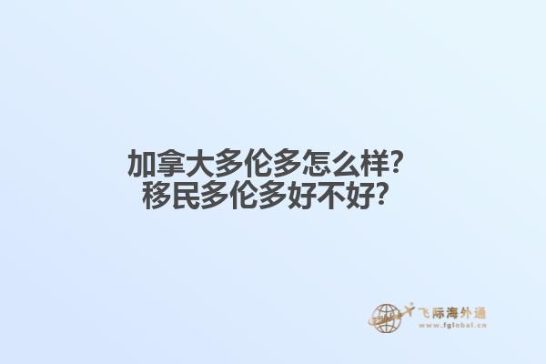 加拿大多倫多怎么樣？移民多倫多好不好？