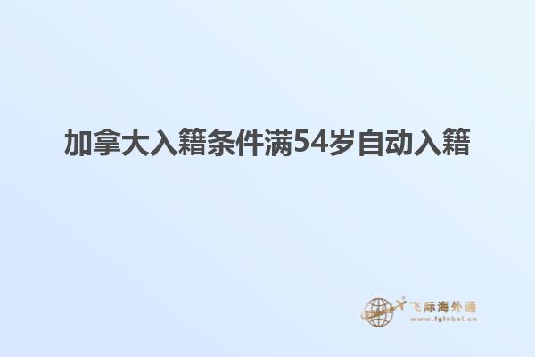 加拿大入籍條件滿(mǎn)54歲自動(dòng)入籍