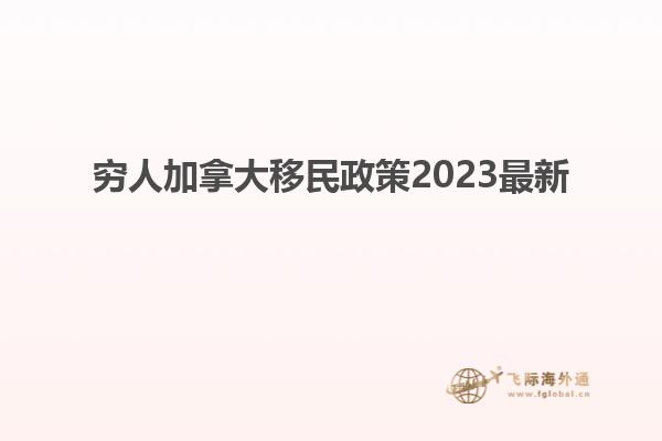 窮人加拿大移民政策2023最新