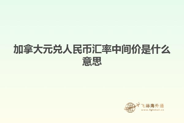 加拿大元兌人民幣匯率中間價是什么意思